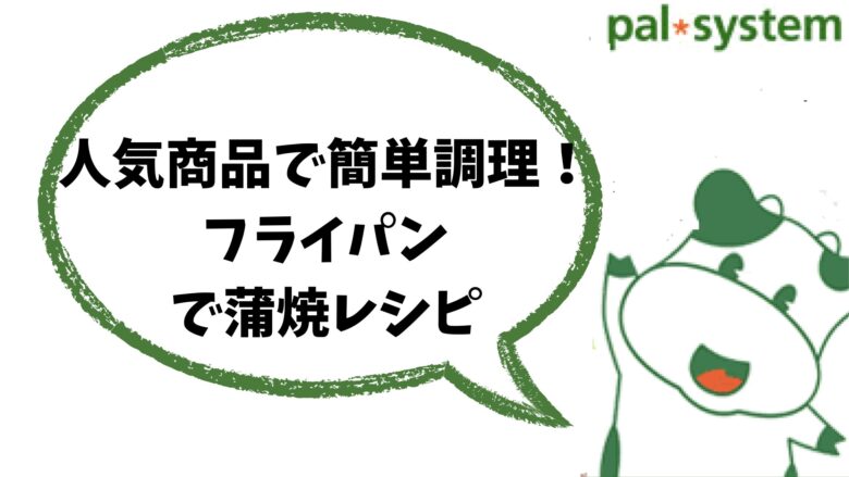 パルシステムの人気商品で簡単調理！フライパンで蒲焼きレシピ2つ