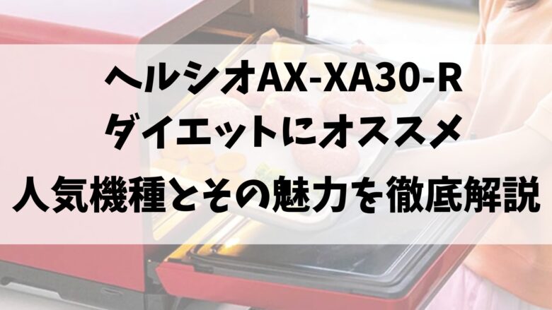 ヘルシオ「AX-XA30-R]ダイエットにおすすめ！人気機種とその魅力を徹底解説