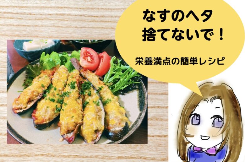 なすのヘタ捨てないで！栄養満点の簡単レシピ