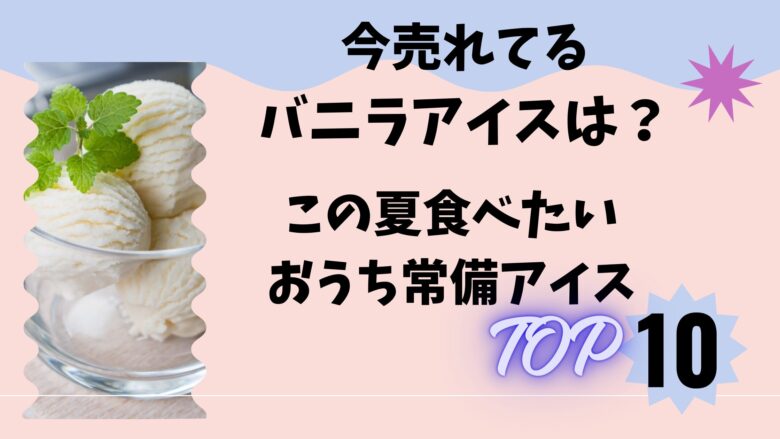 今売れてるバニラアイスは？この夏食べたいおうち常備アイスTOP10